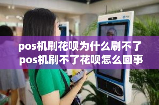 pos机刷花呗为什么刷不了 pos机刷不了花呗怎么回事