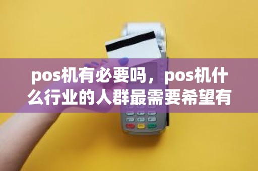 pos机有必要吗，pos机什么行业的人群最需要希望有个详细的分类