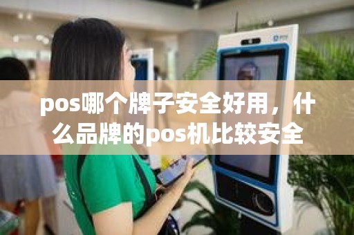 pos哪个牌子安全好用，什么品牌的pos机比较安全