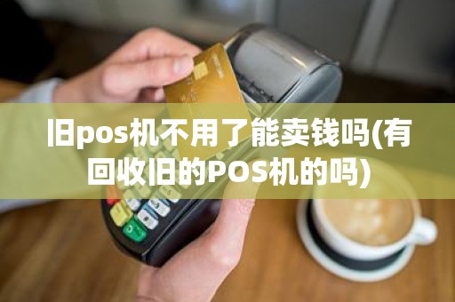 旧pos机不用了能卖钱吗(有回收旧的POS机的吗)