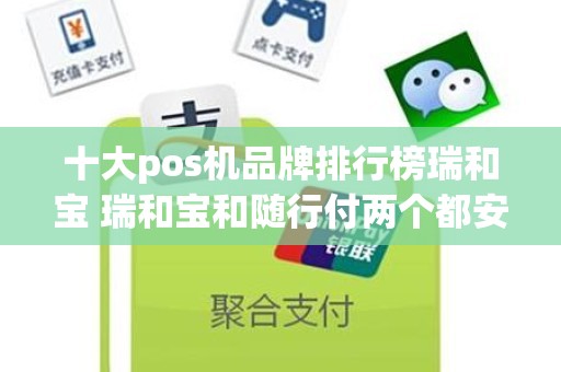 十大pos机品牌排行榜瑞和宝 瑞和宝和随行付两个都安全吗正规吗