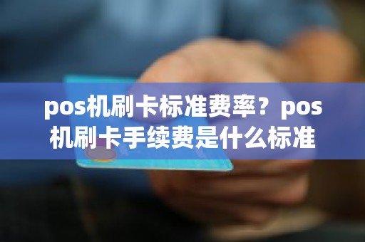 pos机刷卡标准费率？pos机刷卡手续费是什么标准